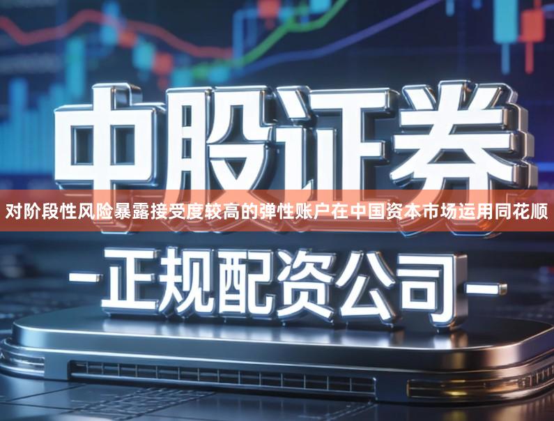 对阶段性风险暴露接受度较高的弹性账户在中国资本市场运用同花顺