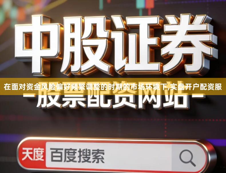 在面对资金风险偏好频繁调整的时期的市场环境下,实盘开户配资服