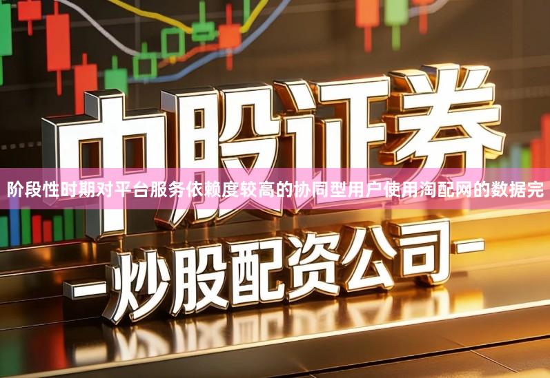 阶段性时期对平台服务依赖度较高的协同型用户使用淘配网的数据完