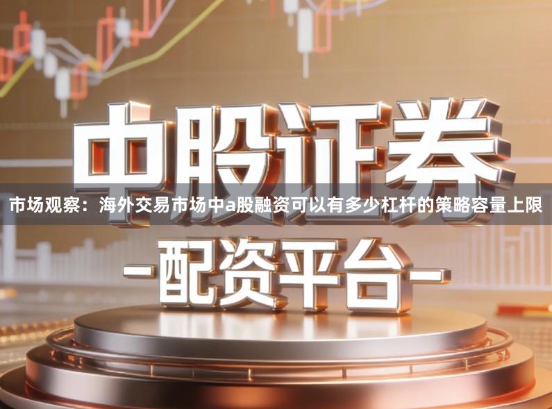 市场观察：海外交易市场中a股融资可以有多少杠杆的策略容量上限