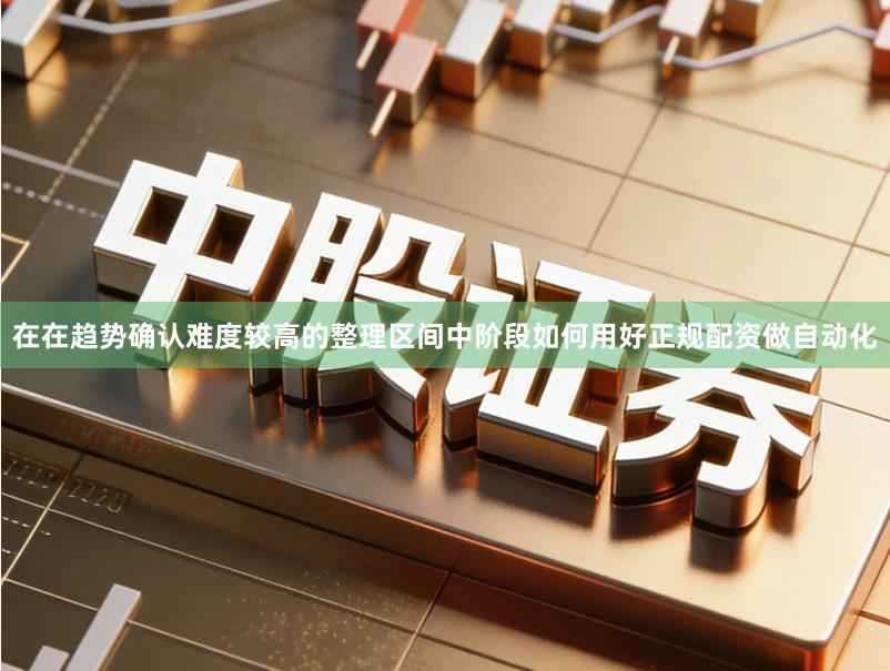 在在趋势确认难度较高的整理区间中阶段如何用好正规配资做自动化