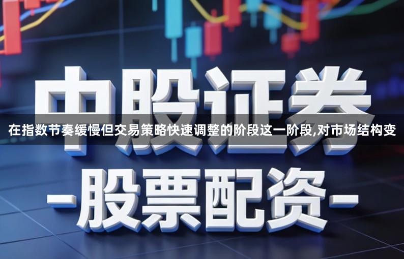 在指数节奏缓慢但交易策略快速调整的阶段这一阶段,对市场结构变