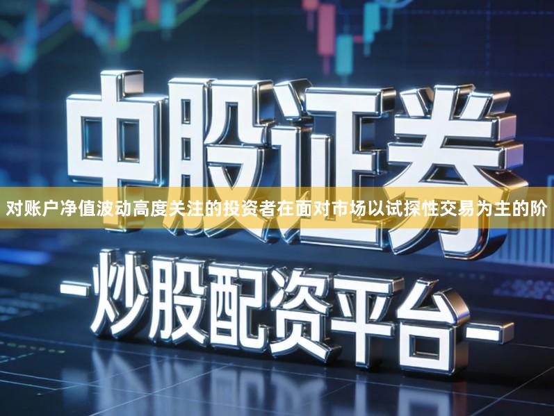 对账户净值波动高度关注的投资者在面对市场以试探性交易为主的阶