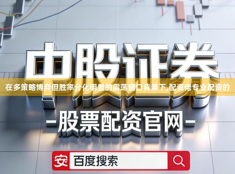 在多策略博弈但胜率分化明显的震荡窗口背景下,配资佬专业配资的