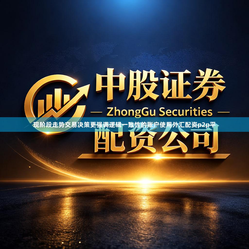 现阶段走势交易决策更强调逻辑一致性的账户使用外汇配资p2p平