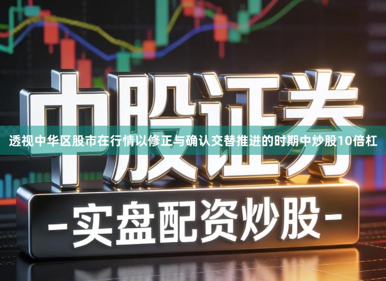 透视中华区股市在行情以修正与确认交替推进的时期中炒股10倍杠