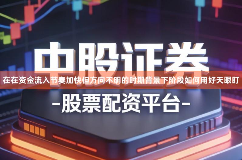 在在资金流入节奏加快但方向不明的时期背景下阶段如何用好天眼盯