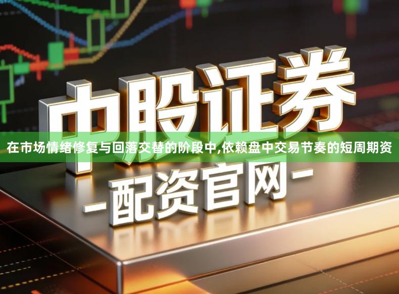 在市场情绪修复与回落交替的阶段中,依赖盘中交易节奏的短周期资