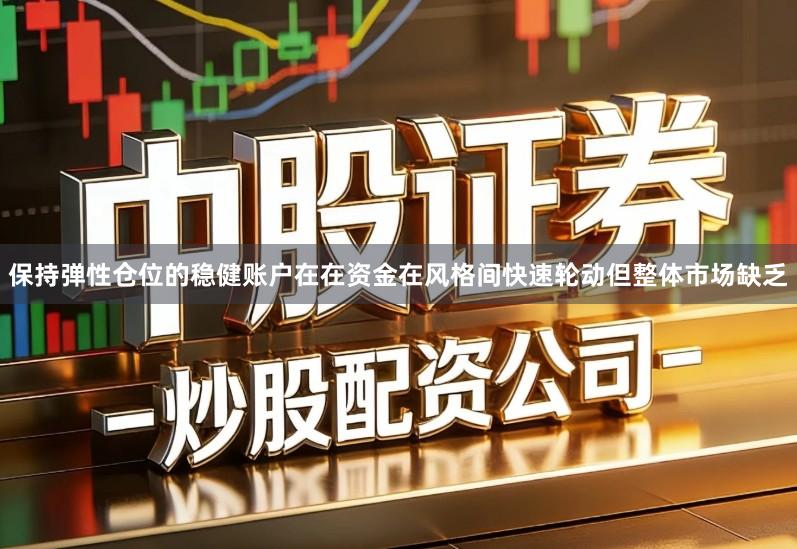 保持弹性仓位的稳健账户在在资金在风格间快速轮动但整体市场缺乏
