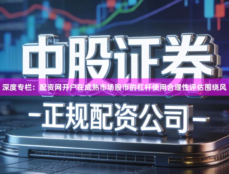 深度专栏:配资网开户在成熟市场股市的杠杆使用合理性评估围绕风