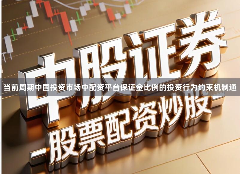 当前周期中国投资市场中配资平台保证金比例的投资行为约束机制通