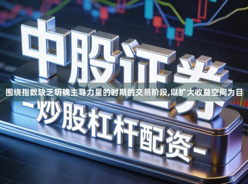 围绕指数缺乏明确主导力量的时期的交易阶段,以扩大收益空间为目