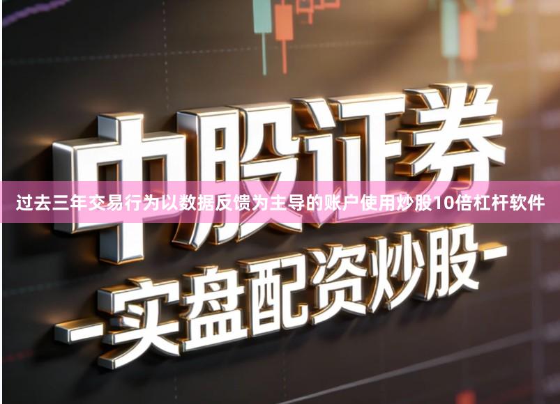 过去三年交易行为以数据反馈为主导的账户使用炒股10倍杠杆软件