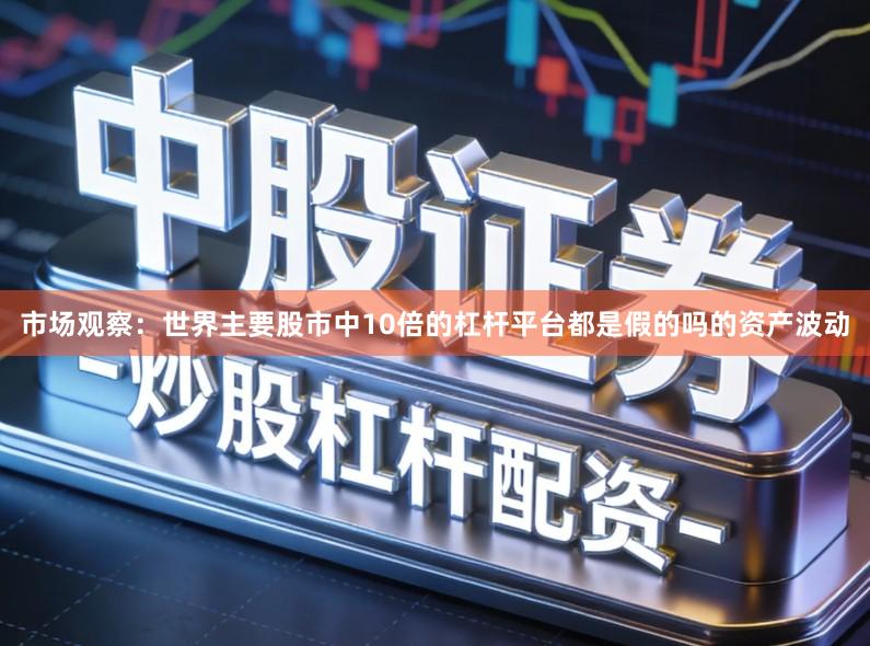 市场观察：世界主要股市中10倍的杠杆平台都是假的吗的资产波动