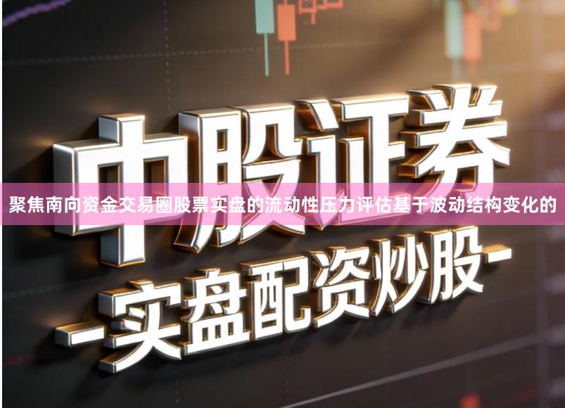 聚焦南向资金交易圈股票实盘的流动性压力评估基于波动结构变化的