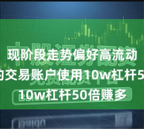现阶段走势偏好高流动性品种的交易账户使用10w杠杆50倍赚多
