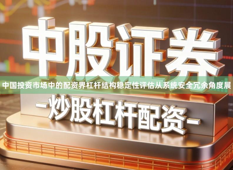 中国投资市场中的配资界杠杆结构稳定性评估从系统安全冗余角度展