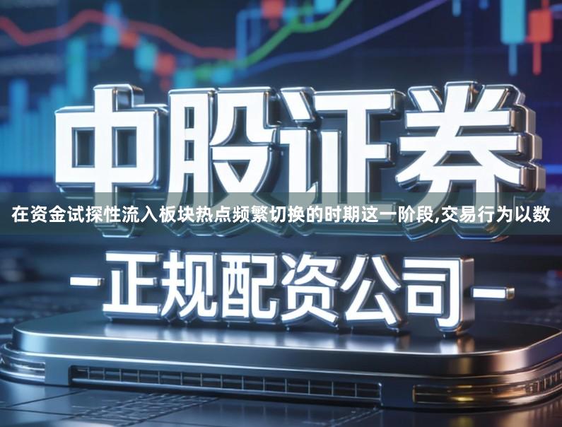 在资金试探性流入板块热点频繁切换的时期这一阶段,交易行为以数