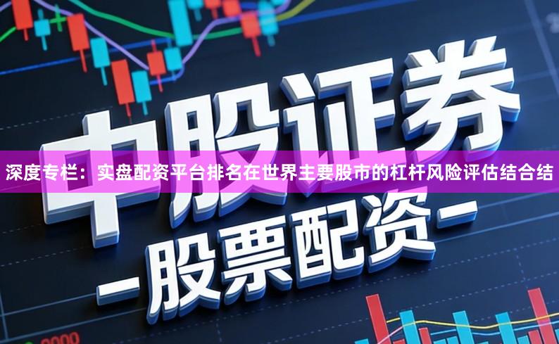 深度专栏：实盘配资平台排名在世界主要股市的杠杆风险评估结合结