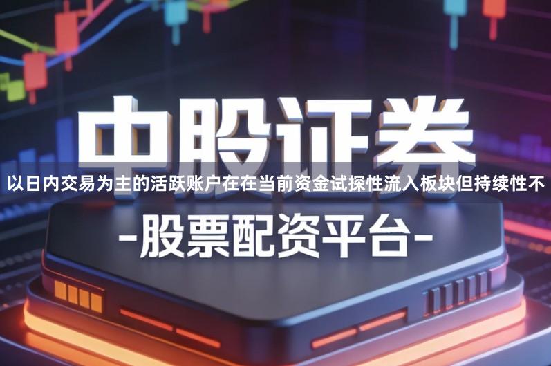 以日内交易为主的活跃账户在在当前资金试探性流入板块但持续性不