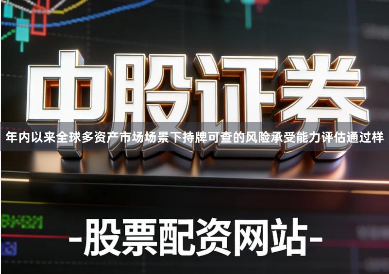 年内以来全球多资产市场场景下持牌可查的风险承受能力评估通过样