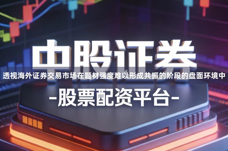 透视海外证券交易市场在题材强度难以形成共振的阶段的盘面环境中