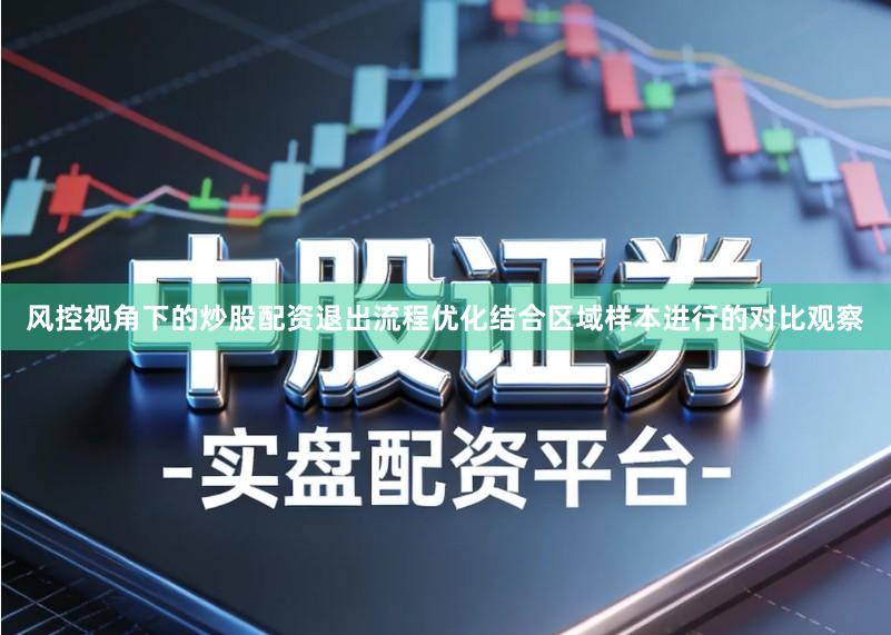 风控视角下的炒股配资退出流程优化结合区域样本进行的对比观察