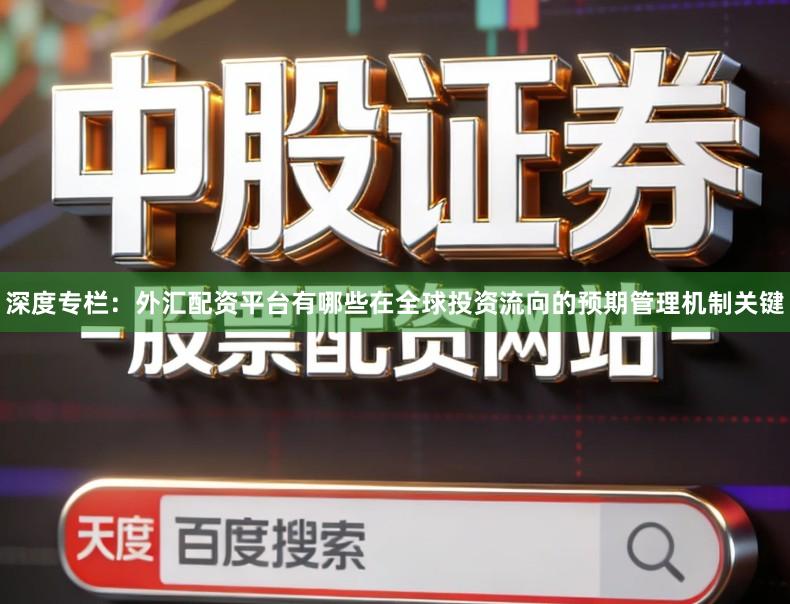 深度专栏：外汇配资平台有哪些在全球投资流向的预期管理机制关键