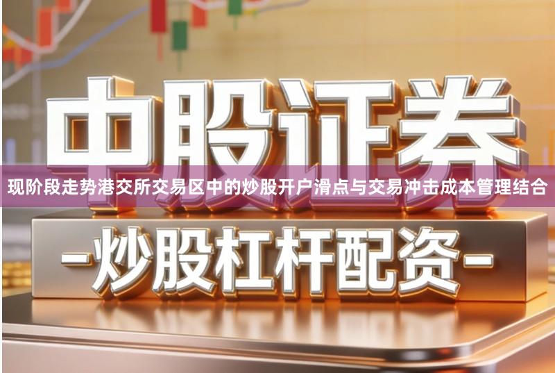 现阶段走势港交所交易区中的炒股开户滑点与交易冲击成本管理结合