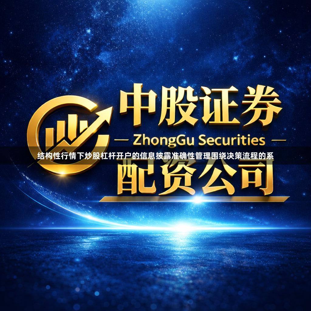 结构性行情下炒股杠杆开户的信息披露准确性管理围绕决策流程的系