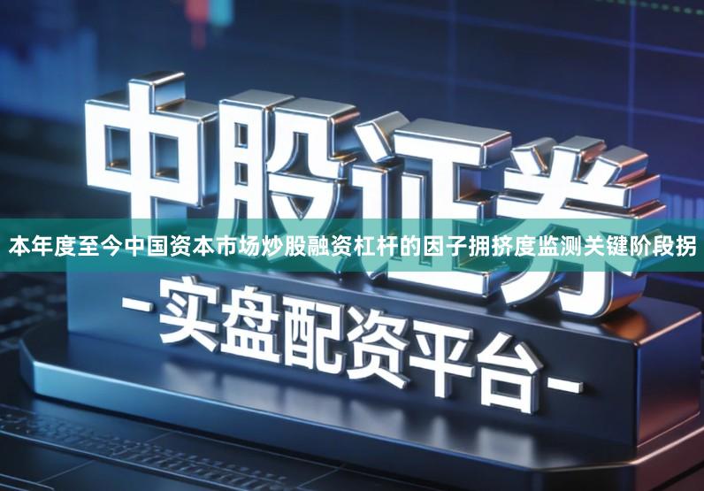 本年度至今中国资本市场炒股融资杠杆的因子拥挤度监测关键阶段拐