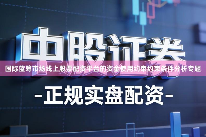 国际蓝筹市场线上股票配资平台的资金使用约束约束条件分析专题