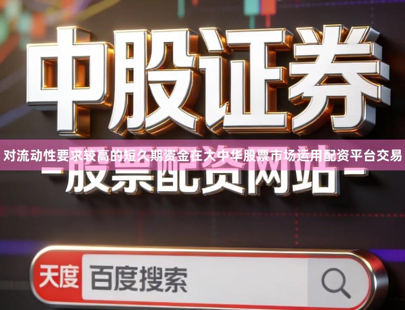 对流动性要求较高的短久期资金在大中华股票市场运用配资平台交易