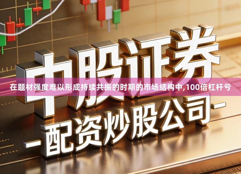 在题材强度难以形成持续共振的时期的市场结构中,100倍杠杆亏