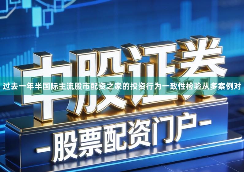过去一年半国际主流股市配资之家的投资行为一致性检验从多案例对