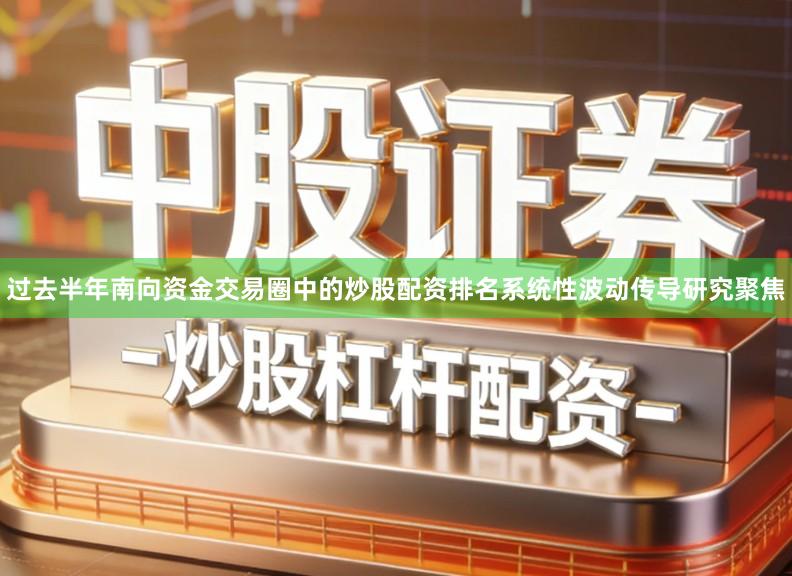过去半年南向资金交易圈中的炒股配资排名系统性波动传导研究聚焦