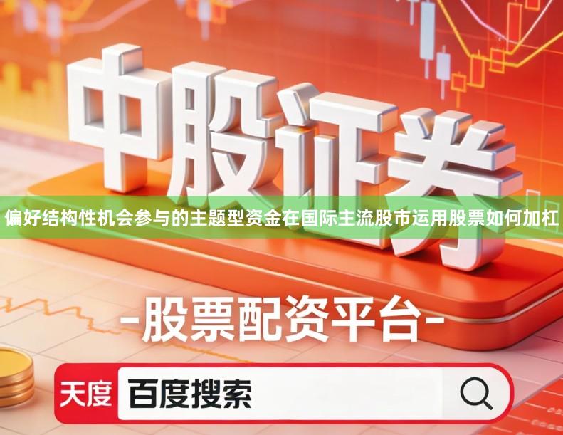 偏好结构性机会参与的主题型资金在国际主流股市运用股票如何加杠