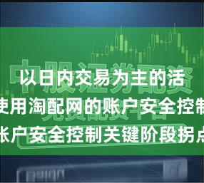 以日内交易为主的活跃账户使用淘配网的账户安全控制关键阶段拐点