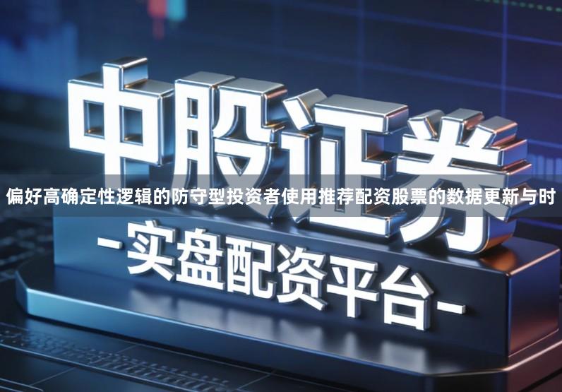 偏好高确定性逻辑的防守型投资者使用推荐配资股票的数据更新与时
