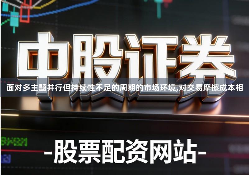 面对多主题并行但持续性不足的周期的市场环境,对交易摩擦成本相