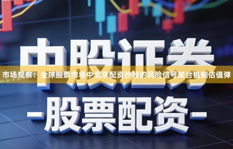 市场观察：全球股票市场中北京配资炒股的风险信号聚合机制估值弹