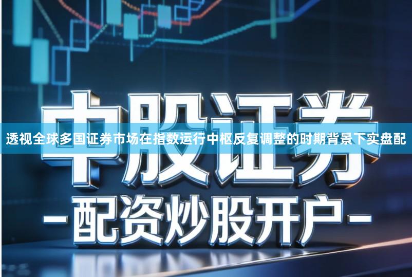 透视全球多国证券市场在指数运行中枢反复调整的时期背景下实盘配