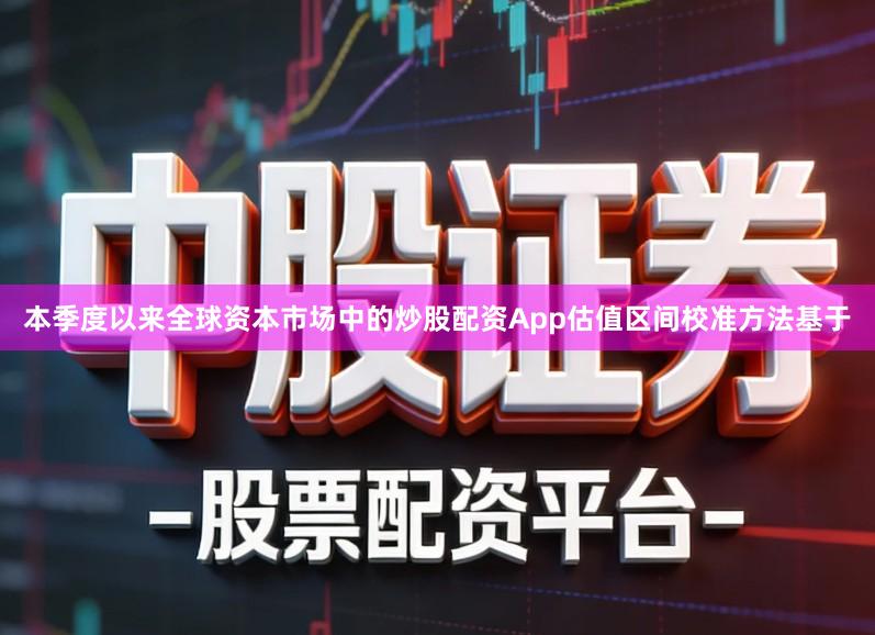 本季度以来全球资本市场中的炒股配资App估值区间校准方法基于