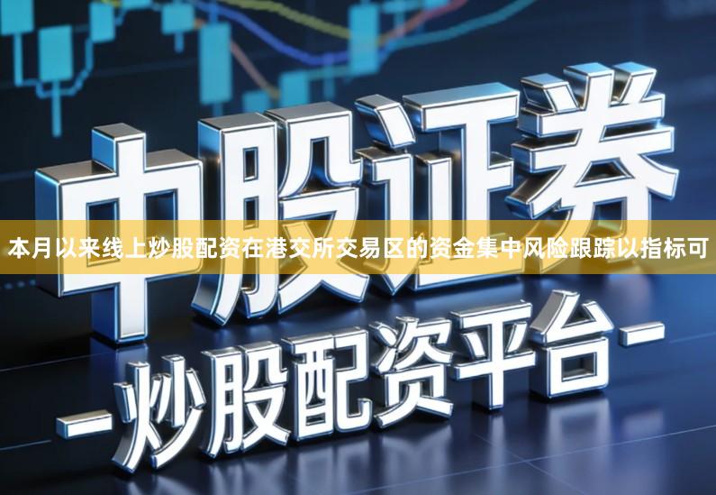 本月以来线上炒股配资在港交所交易区的资金集中风险跟踪以指标可