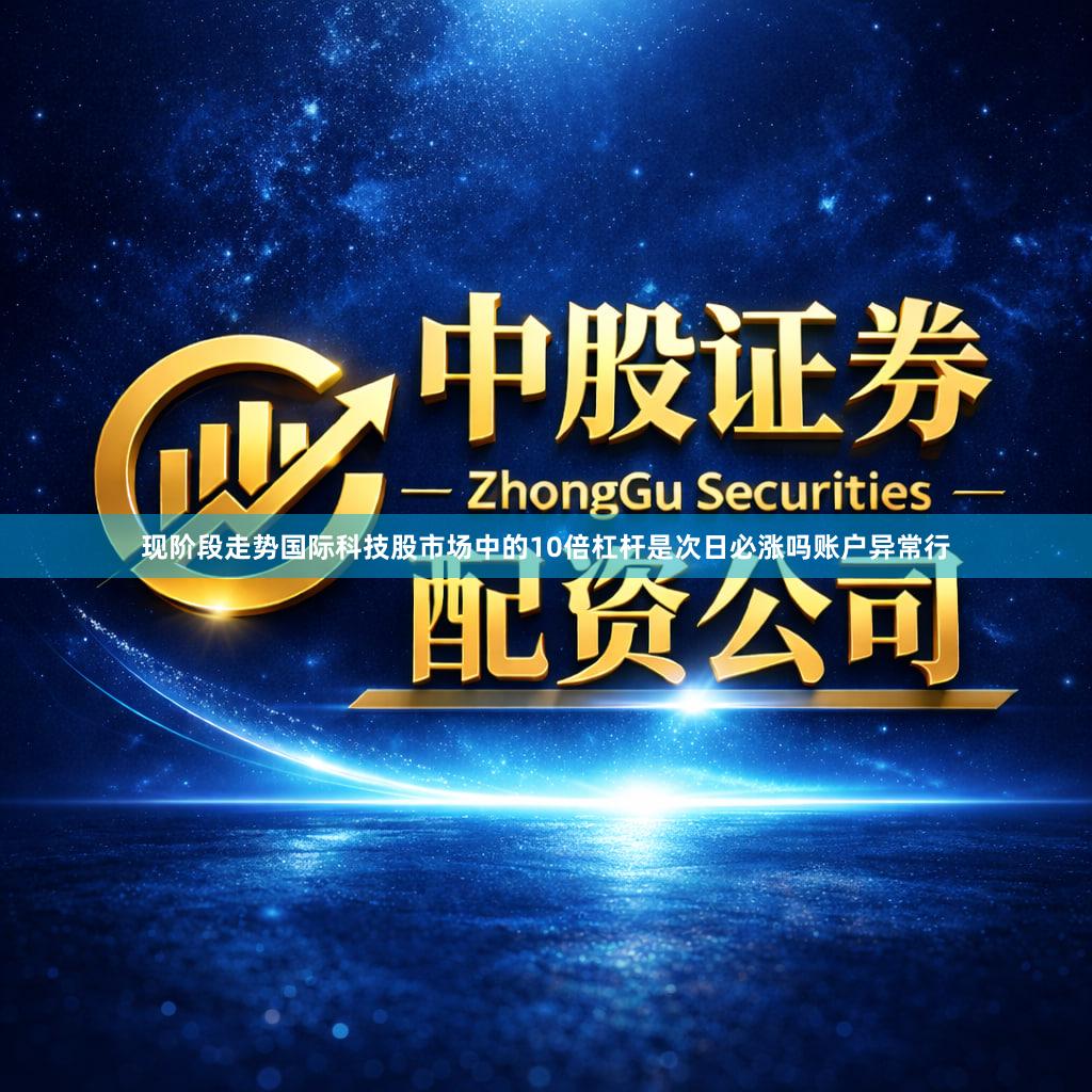 现阶段走势国际科技股市场中的10倍杠杆是次日必涨吗账户异常行