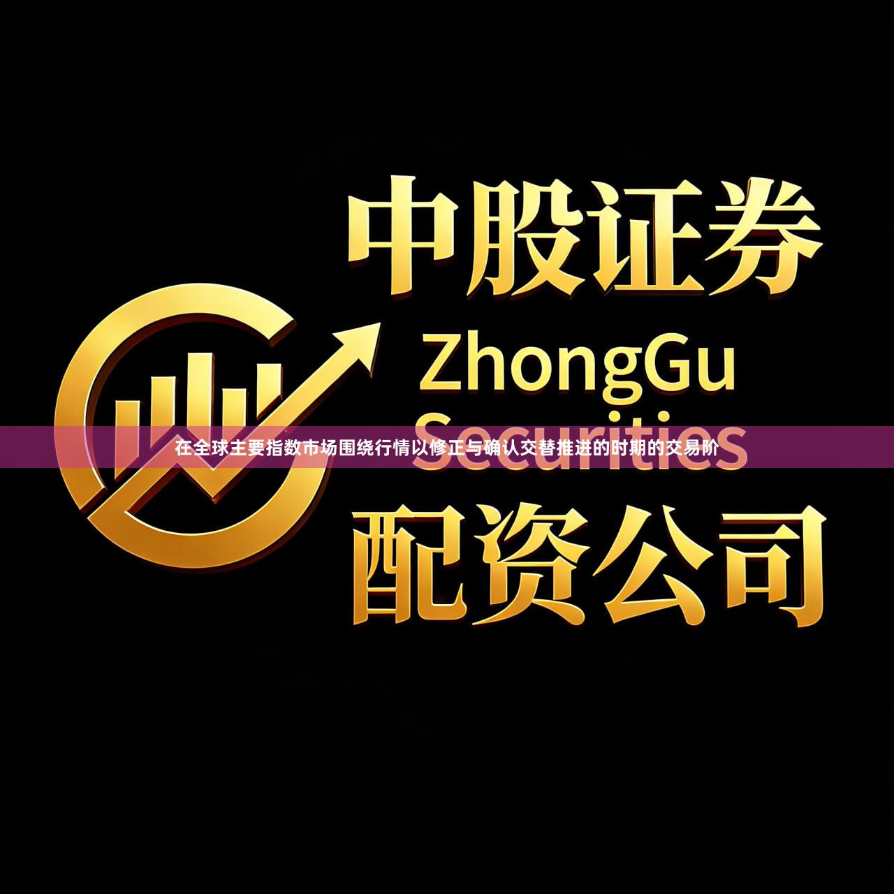 在全球主要指数市场围绕行情以修正与确认交替推进的时期的交易阶