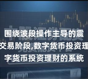 围绕波段操作主导的震荡周期的交易阶段,数字货币投资理财的系统