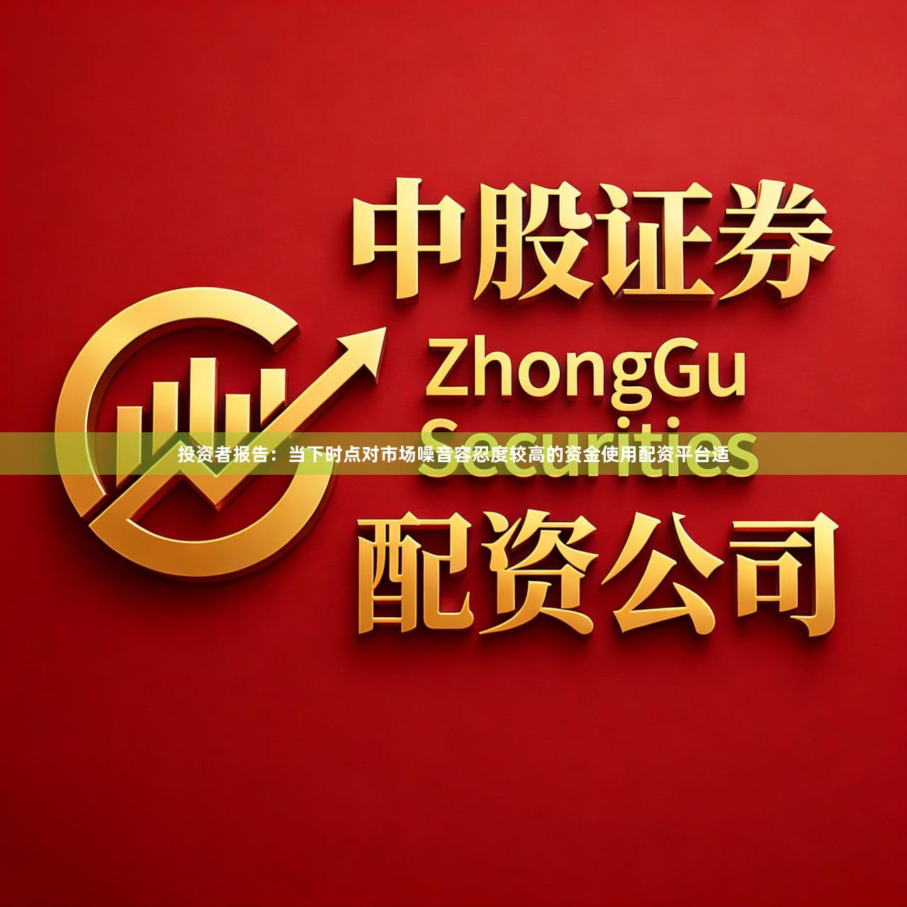 投资者报告：当下时点对市场噪音容忍度较高的资金使用配资平台适