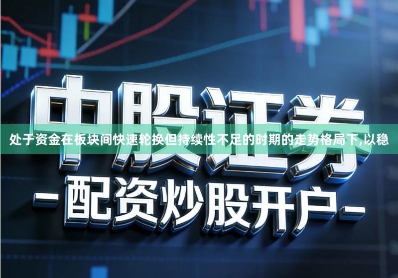处于资金在板块间快速轮换但持续性不足的时期的走势格局下,以稳