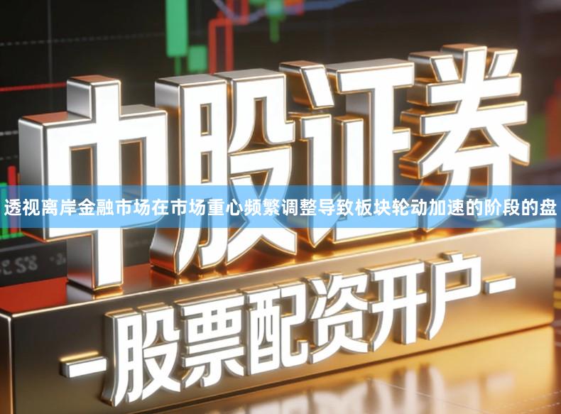 透视离岸金融市场在市场重心频繁调整导致板块轮动加速的阶段的盘